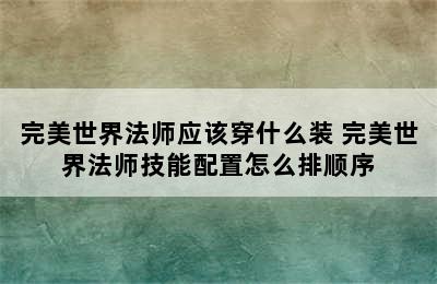 完美世界法师应该穿什么装 完美世界法师技能配置怎么排顺序